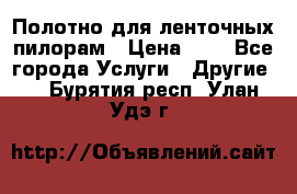 Полотно для ленточных пилорам › Цена ­ 2 - Все города Услуги » Другие   . Бурятия респ.,Улан-Удэ г.